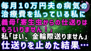 【スカッとする話】毎月15万円夫の病気の治療費を払ってる私に 義理母「寄生虫からの仕送りは不要」私「OK、二度と送りません」仕送りをストップした結果