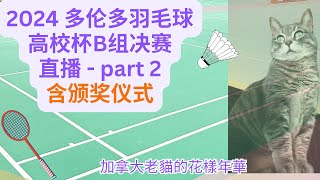 2024高校杯羽毛球赛 B组决赛直播 第二部分， 及 A \u0026 B组冠亚军 颁奖仪式