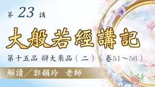 【大般若經講記】 第23講：第十五品 辯大乘品(二)︱郭韻玲老師 解讀︱金色蓮花文化藝術基金會