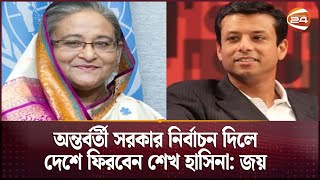 অন্তর্বর্তী সরকার নির্বাচন দিলে দেশে ফিরবেন শেখ হাসিনা : জয়  |  Sheikh Hasina | Joy | Channel 24