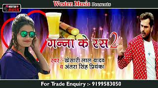 Best Of Bhojpuri Song || Ganna Ke Ras 2 || गन्ना के रस 2 ||Khesari Lal Yadaw & Antara Singh Priyanka