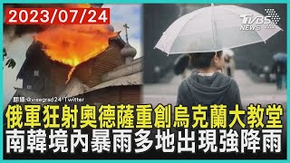 俄軍狂射奧德薩重創烏克蘭大教堂    南韓境內暴雨多地出現強降雨 | 十點不一樣 20230724