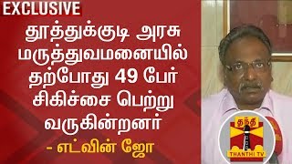 தூத்துக்குடி அரசு மருத்துவமனையில் தற்போது 49 பேர் சிகிச்சை பெற்று வருகின்றனர் - எட்வின் ஜோ