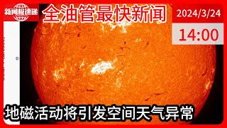 中国新闻03月24日14时：大地磁暴预警发布 会产生哪些影响？请注意