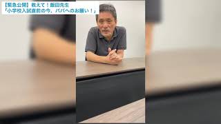 【緊急公開】教えて！飯田先生「小学校入試直前の今、パパへのお願い！」