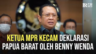 Ketua MPR Bambang Soesatyo Kecam Keras Deklarasi Sepihak Papua Barat yang Dilakukan Benny Wenda