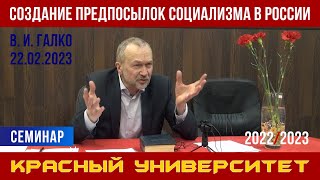 Создание предпосылок социализма в России. В. И. Галко. Красный университет. 22.02.2023.