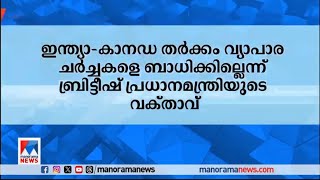 ഇന്ത്യാ–കാനഡ തര്‍ക്കം ഇന്ത്യയുമായുള്ള വ്യാപാര ചര്‍ച്ചകളെ ബാധിക്കില്ലെന്ന് ബ്രിട്ടീഷ് പ്രധാനമന്ത്രിയു