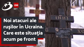 Noi atacuri ale ruşilor în Ucraina. Care este situaţia acum pe front | Corespondenţă specială