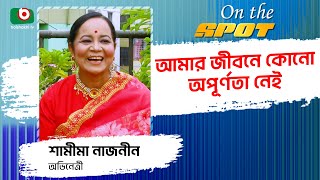 আমার জীবনে কোনো অপূর্ণতা নেই - অভিনেত্রী শামীমা নাজনীন | অন দ্যা স্পট