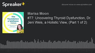 #77: Uncovering Thyroid Dysfunction, Dr. Jeni Weis, a Holistic View, (Part 1 of 2)