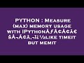 PYTHON : Measure (max) memory usage with IPythonÃƒÂ¢Ã¢â€šÂ¬Ã¢â‚¬ï¿½like timeit but memit