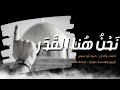 نحن هنا القدر _ حمزة أبو قينص hamzaabuqenas2022