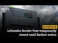 Discussion | Lebombo Border Post temporarily closed