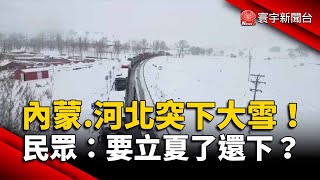 內蒙.河北突下大雪！民眾驚：都要立夏了還下？｜#寰宇新聞 @globalnewstw