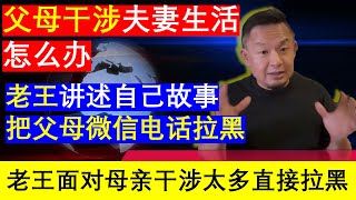 老王来了：夫妻那些事父母干涉太多不平等沟通影响夫妻生活和睦老王讲自己把母亲微信电话拉黑的故事（20240823）｜老王的咸猪手