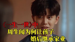 任嘉伦\u0026白鹿《一生一世》：周生闻为何让孩子婚后继承家业【吃瓜娱乐】