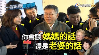 2020總統票 聽媽媽還是聽太太的？ 柯文哲：This is a good question【一刀未剪看新聞】