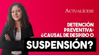 ¿Detención preventiva es causal de despido o suspensión de un trabajador?