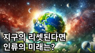 지구가 리셋 된다면, 인류는 다시 태어날 수 있나요?\