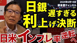 2024年6月14日　日銀遅すぎる利上げ決断　日米インフレ率逆転へ【朝倉慶の株式投資・株式相場解説】