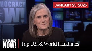 Top U.S. \u0026 World Headlines — January 23, 2025