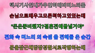 실화사연- 택시기사인 내가 우연히 예비며느리를 손님으로 태우고 모른척 하고 있었는데 “돈은 준비됐지? 결혼전에 끝낼거야” 며느리의 속셈을 전해들은 순간 당장 경찰서로 직행하는데