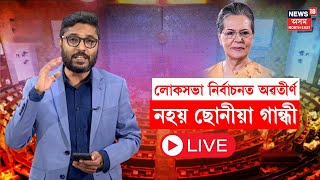 LIVE | লোকসভা নিৰ্বাচনত কিয় অৱতীৰ্ণ নহয় ছোনীয়া গান্ধী? প্ৰিয়ংকাই কি কৰিব? N18L