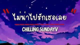 เนื้อเพลง ไม่น่าไปรักเธอเลย - Chilling Sunday