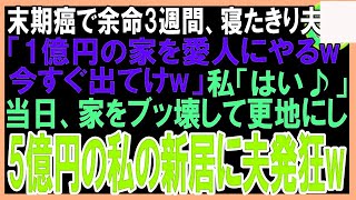 【スカッと】末期癌で余命3ケ月、寝たきり夫「1億の豪邸を愛人にやるw今すぐ出てけw」私「はい♪」当日、家を壊し更地にし5億円の私の新居に夫発狂w（朗読）