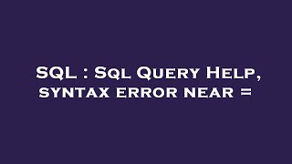 SQL : Sql Query Help, syntax error near =
