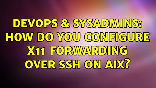 DevOps & SysAdmins: How do you configure X11 forwarding over SSH on AIX? (2 Solutions!!)