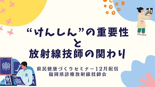 ″けんしん″の重要性と放射線技師の関わり【県民健康づくりセミナー令和６年12月配信】