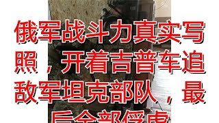 俄军战斗力真实写照，开着吉普车追敌军坦克部队，最后全部俘虏