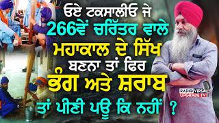 ਟਕਸਾਲੀਓ, ਜੇ 266ਵੇਂ ਚਰਿੱਤਰ ਵਾਲੇ ਮਹਾਂਕਾਲ ਦੇ ਸਿੱਖ ਬਣਨਾਂ ਆਂ ਤਾਂ ਫਿਰ ਭੰਗ ਤੇ ਸ਼ਰਾਬ ਤਾਂ ਪੀਣੀ ਪਊ, ਕਿ ਨਹੀਂ ?