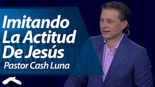 Pastor Cash Luna - Imitando la Actitud de Jesús