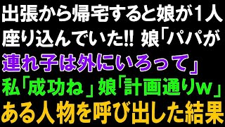 【スカッとする話】出張から帰宅すると娘が1人座り婚でした!!娘「パパが連れ子は外にいろって」私「成功ね」娘「計画通りｗ」そして、ある人物を呼び出した結果