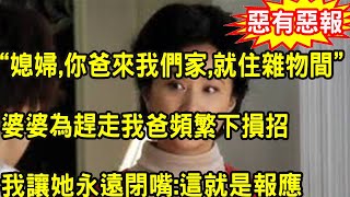 “媳婦，你爸來我們家，就住雜物間”婆婆為趕走我爸頻繁下損招，誣陷我爸偷她錢，我發狠一舉動讓她羞愧不已永遠閉嘴