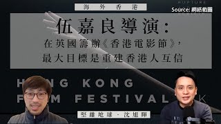 【海外香港 109 🇬🇧🎬】伍嘉良導演：在英國籌辦《香港電影節》，最大目標是重建香港人互信