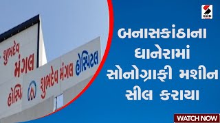 Banaskantha | Sonography machine sealed in Dhanera, Banaskantha Gujarat