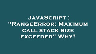 JavaScript : "RangeError: Maximum call stack size exceeded" Why?