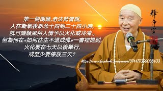 第一個問題，老法師曾說，人在斷氣後助念十四到二十四小時，就可隨順風俗人情予以火化或冷凍。但為何在《如何往生不退成佛》一書裡提到，火化要在七天以後舉行，或至少要停放三天？-淨空法師 解答