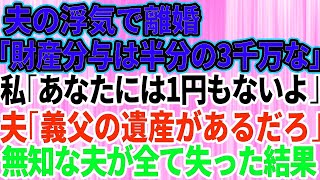 【スカッとする話】夫の浮気で離婚。夫「財産分与は半分の3000万な」私「あなたは1円も入らないわ」夫「義父の遺産があるだろ？」→無知な夫が全てを失った結果