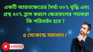 একটি আয়তক্ষেত্রের দৈর্ঘ্য ৩০% বৃদ্ধি এবং প্রস্থ ৩০% হ্রাস করলে ক্ষেত্রফলের শতকরা কি পরিবর্তন হবে ?