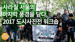 [시민기자단] 도시를 기록하는 나만의 방식 - 사라질 서울의 마지막 풍경을 담다, 2017 도시사진전 워크숍