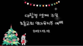 2021.12.12 대림절 셋째 주일 초동교회 영아유치부 예배