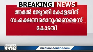 അമൽജ്യോതി കോളജിന് സംരക്ഷണം ഒരുക്കണം; കോടതിയുടെ ഇടക്കാല ഉത്തരവ്‌