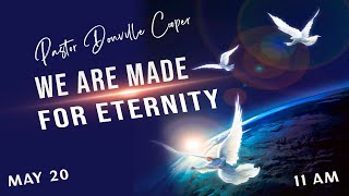 We Are Made For Eternityll Pastor Donville Cooper ll May 20, 2023