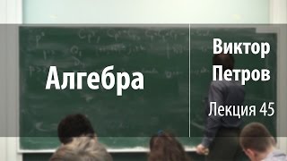 Лекция 45 | Алгебра | Виктор Петров | Лекториум