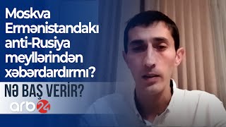 Moskva Ermənistandakı anti-Rusiya meyllərindən xəbərdardırmı? - NƏ BAŞ VERİR?